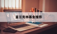 富兰克林基金推荐(富兰克林基金的app)