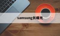 samsung长曝光的简单介绍