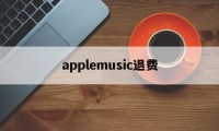 applemusic退费(appstore自动续费怎么退款)