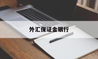 外汇保证金银行(外汇保证金会开放吗)