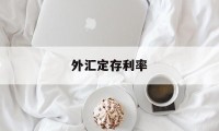 外汇定存利率(外汇定期存款期限有哪些)