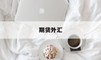 期货外汇(期货外汇是什么)