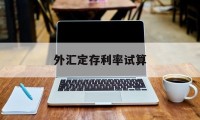 外汇定存利率试算(外汇定存利率试算方法)