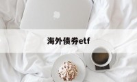 海外债券etf(海外债券和上手如何沟通)