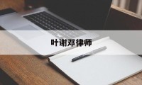 叶谢邓律师(叶谢邓律师事务所官网)