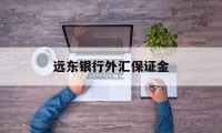 远东银行外汇保证金(远期外汇交易收取保证金吗)