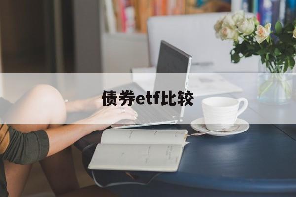 债券etf比较(债券etf哪个好)