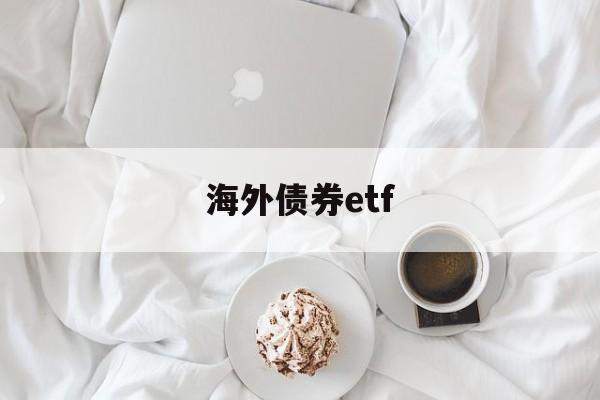 海外债券etf(海外债券和上手如何沟通)