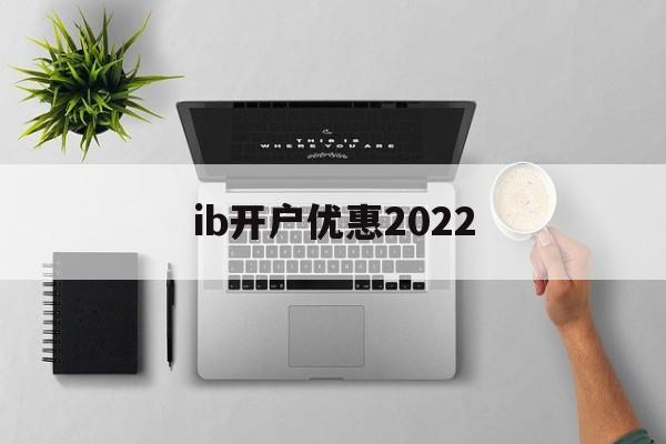 ib开户优惠2022(中国移动招标网官网入口)