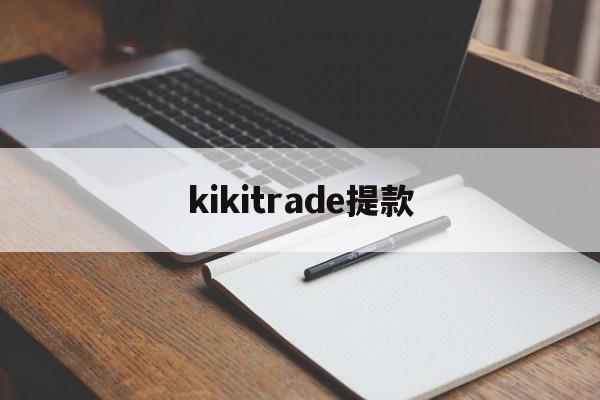 kikitrade提款(kraken平台提现无法到账)